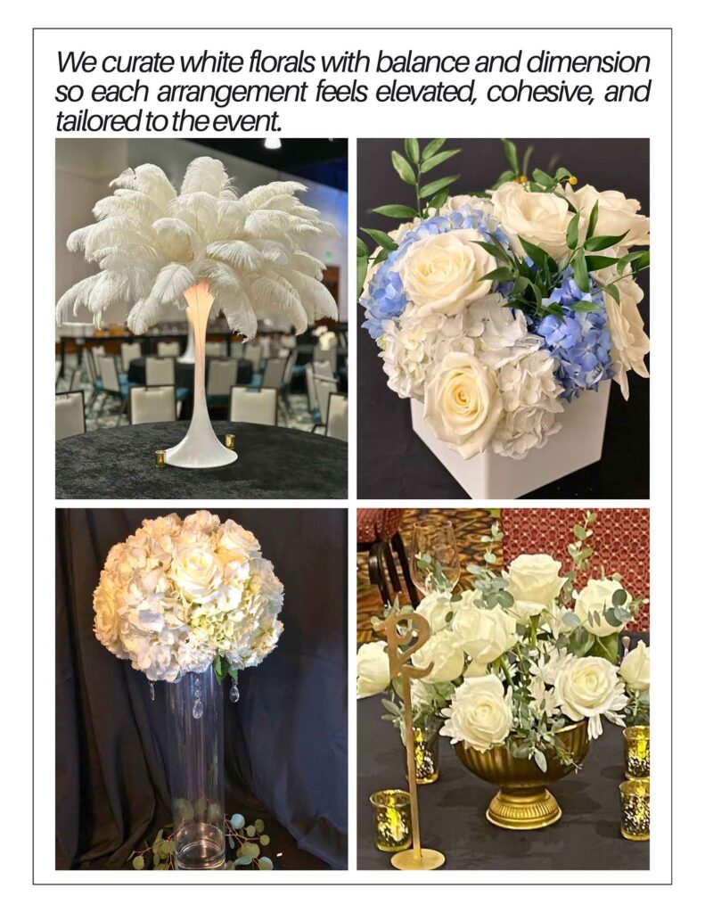 We curate white florals with balance and dimension so each arrangement feels elevated, cohesive, and
tailored to the event.
